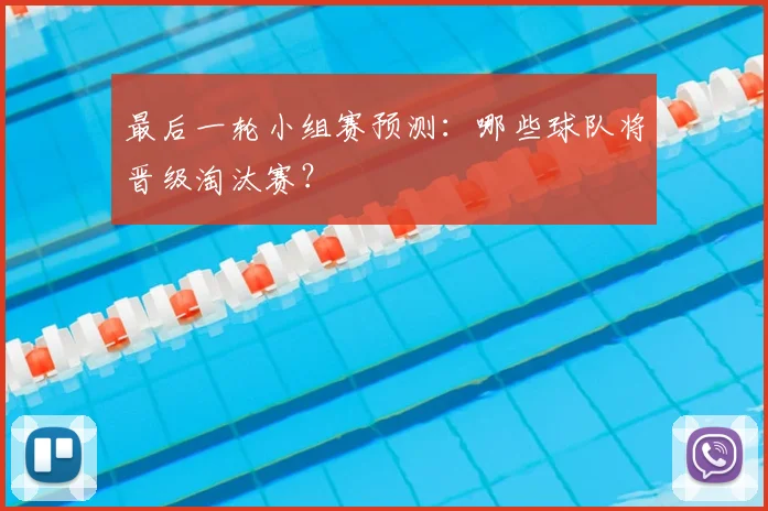 最后一轮小组赛预测：哪些球队将晋级淘汰赛？