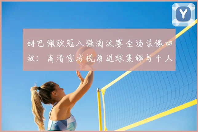 姆巴佩欧冠八强淘汰赛全场录像回放：高清官方视角进球集锦与个人技术分析