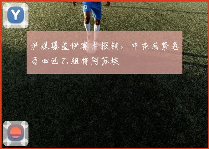 沪媒曝盖伊赛季报销,申花或紧急召回西乙租将阿苏埃