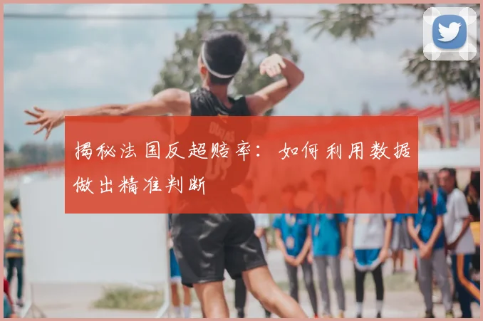 揭秘法国反超赔率：如何利用数据做出精准判断