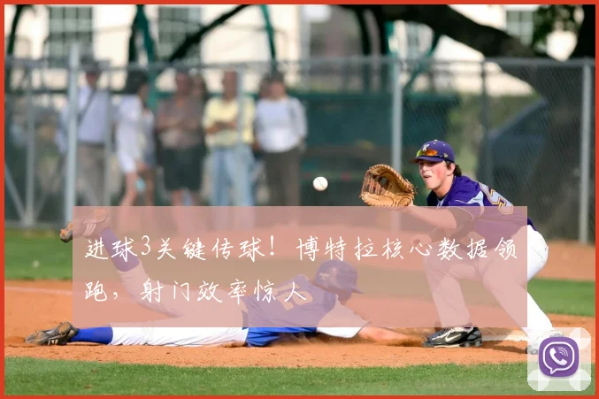 进球3关键传球!博特拉核心数据领跑,射门效率惊人